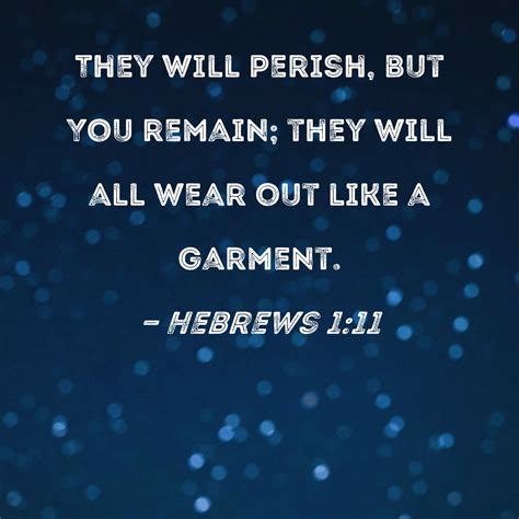 Hebrews 1:11 They will perish, but You remain; they will all wear out