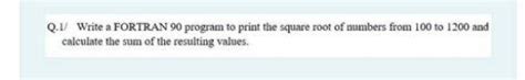 Solved Q 1 Write A FORTRAN 90 Program To Print The Square Chegg