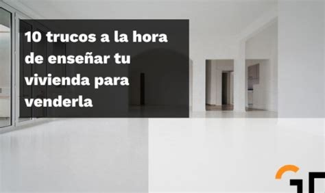 Trucos para enseñar tu vivienda para venderla mejor Gralusa