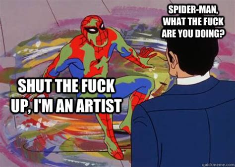 Spider Man What The Fuck Are You Doing Shut The Fuck Up I M An Artist Misc Quickmeme