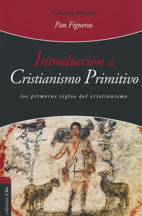 Introducción Al Cristianismo Primitivo Los Primeros Siglos Del Cristianismo 9788494462696