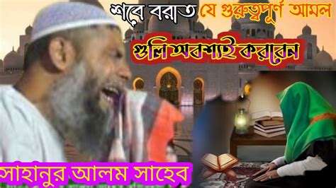 শবে বরাত যে গুরুত্বপূর্ণ আমল গুলি অবশ্যই করবেন। সাহানুর আলম সাহেব