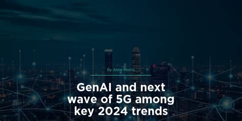 GenAI and next wave of 5G among key 2024 trends - MWC Daily News 2024