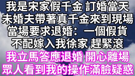 我是宋家假千金 訂婚當天！未婚夫帶著真千金來到現場！當場要求退婚：一個假貨！不配嫁入我徐家 趕緊滾！我立馬答應退婚 開心離場！眾人看到我的操作滿臉疑惑！ 為人處世 幸福人生 唯美频道 婆媳故事