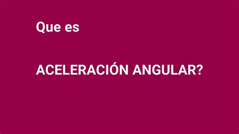 Todo Lo Que Necesitas Saber Sobre La Definici N De Aceleraci N Angular