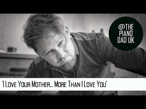 The Piano Dad Uk I Love Your Mother More Than I Love You Original