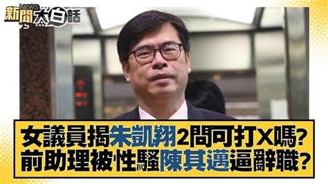 女議員揭朱凱翔2問可打x嗎？前助理被性騷陳其邁逼辭職？ 新聞大白話tvbstalk 20230612 Youtube