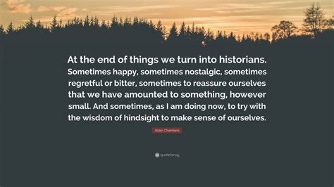 Aidan Chambers Quote At The End Of Things We Turn Into Historians