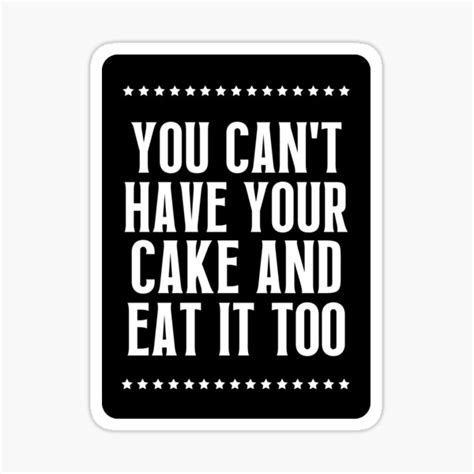 You Can T Have Your Cake And Eat It Too Sticker For Sale By Quotesarefun Redbubble