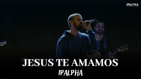 Jesus Te Amamos IPALPHA YouTube