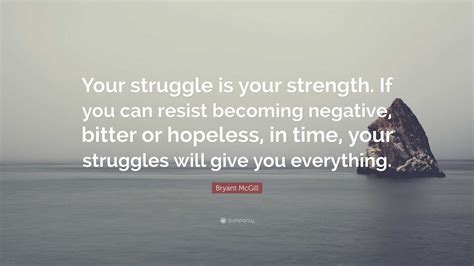 Bryant McGill Quote Your Struggle Is Your Strength If You Can Resist