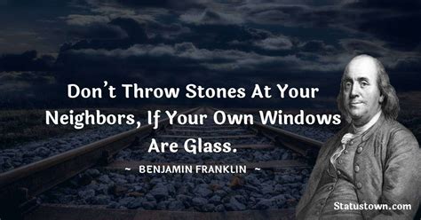 Dont Throw Stones At Your Neighbors If Your Own Windows Are Glass Benjamin Franklin Quotes