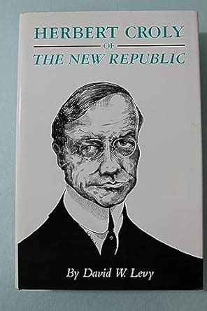 Herbert Croly of the New Republic: The Life and Thought of an American ...