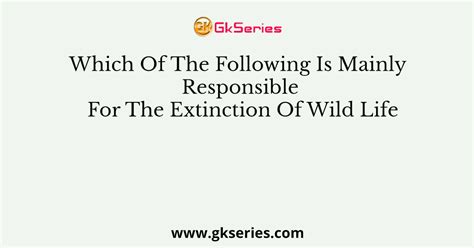 Which Of The Following Is Mainly Responsible For The Extinction Of Wild ...