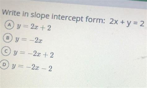 [ANSWERED] Write in slope intercept form: 2x + y = 2 y=2x+2 y=-2x ...