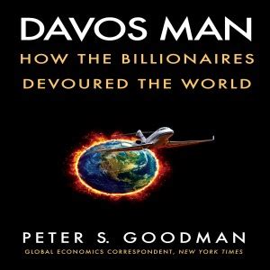 Davos Man How The Billionaires Devoured The World W Peter S Goodman