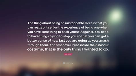 Allie Brosh Quote: “The thing about being an unstoppable force is that