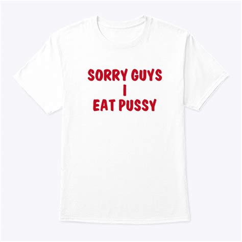 Sorry Guys I Eat Pussy Shirt