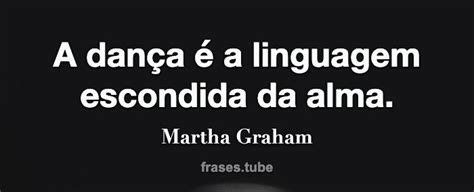 A dança é a linguagem escondida da alma Martha Graham