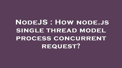 Nodejs How Nodejs Single Thread Model Process Concurrent Request