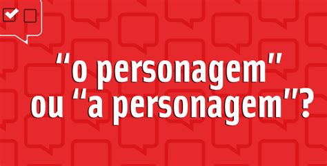 A Personagem Ou O Personagem - O personagem ou 'a personagem' - Qual a Forma Correta?