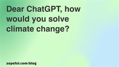 How would ChatGPT solve human-caused climate change | Zopeful