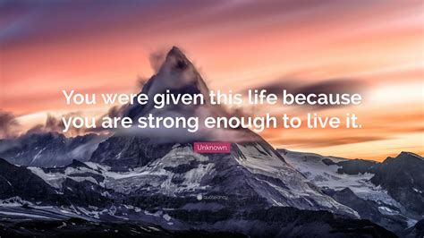 Unknown Quote You Were Given This Life Because You Are Strong Enough