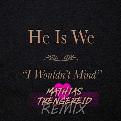 Stream He Is We I Wouldn T Mind Mathias Trengereid Remix By Mathias