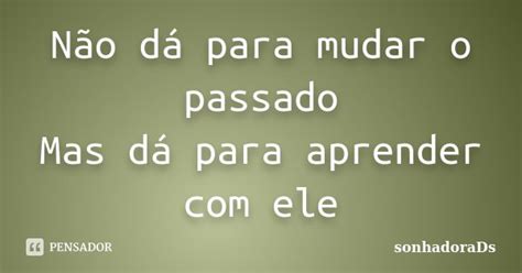 Não Dá Para Mudar O Passado Mas Dá Sonhadorads Pensador