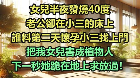 《完結文》女兒半夜發燒40度，老公卻在小三的床上，誰料第二天懷孕小三找上門，把我女兒害成植物人，下一秒她跪在地上求放過！ Youtube