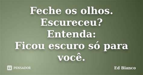 Feche Os Olhos Escureceu Entenda Ed Bianco Pensador