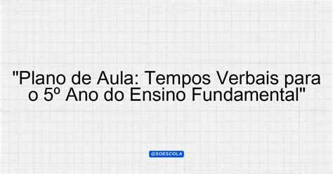Tempos Verbais 5 Ano - "Plano de Aula: Tempos Verbais para o 5º Ano do Ensino Fundamental ...