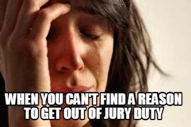 Meme Creator Funny When You Can T Find A Reason To Get Out Of Jury