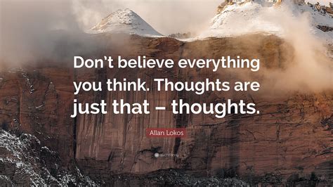 Allan Lokos Quote Dont Believe Everything You Think Thoughts Are