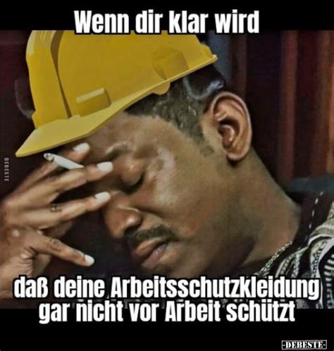 Wenn dir klar wird daß deine Arbeitsschutzkleidung gar nicht vor Arbeit