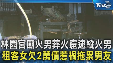 林園宮廟火男葬火窟逮縱火男 租客女欠2萬債惹禍拖累男友｜tvbs新聞 Tvbsnews02 Youtube