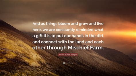 Hilarie Burton Morgan Quote And As Things Bloom And Grow And Live