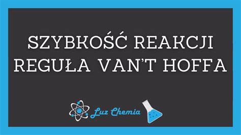 SZYBKOŚĆ REAKCJI CHEMICZNEJ REGUŁA VAN T HOFFA Matura z chemii YouTube