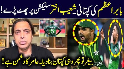 Shoaib Akhtar Reaction On Babar Azam As Captain Changing Muhammad Amir