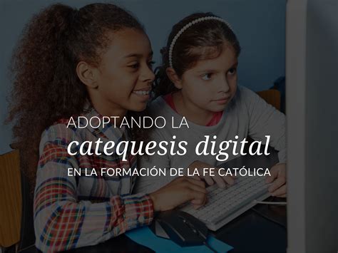 Adoptando La Catequesis Digital En La Formacion De La Fe Catolica