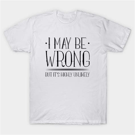 I May Be Wrong I May Be Wrong T Shirt Teepublic