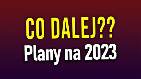 CO DALEJ Plany Na 2023 Rok NOWE SERIE YouTube