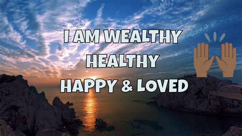 I Am Wealthy Healthy Happy Loved Now Youtube