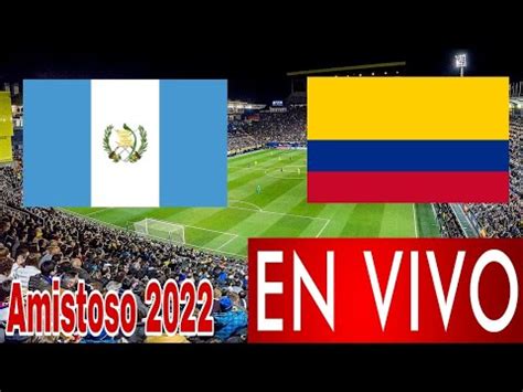 Donde Ver Guatemala Vs Colombia En Vivo Partido Amistoso Youtube