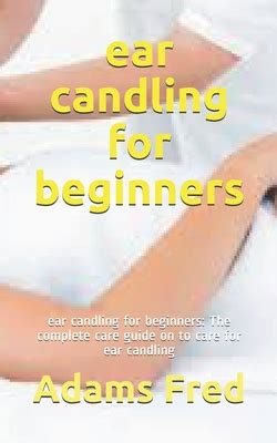 Ear Candling For Beginners Ear Candling For Beginners The Complete