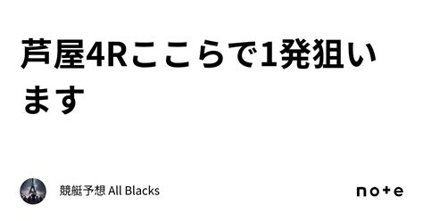 芦屋4r ここらで1発狙います ｜ 競艇予想 All Blacks