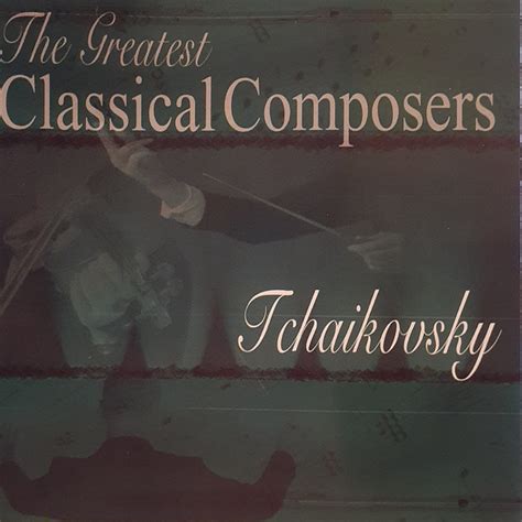 Pyotr Ilyich Tchaikovsky The Greatest Classical Composers Tchaikovsky 2003 Cd Discogs