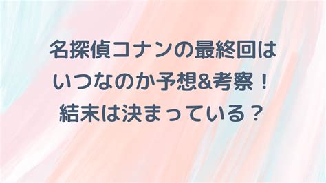 名探偵コナン最終回（完結）はいつなのか予想and考察！結末は決まっている？ Koretamelog