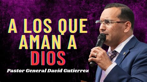 A Los Que Aman A Dios Pastor General David Gutierrez Youtube