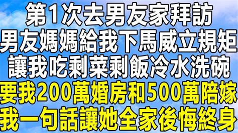 第1次去男友家拜訪，男友媽媽給我下馬威立規矩，讓我吃剩菜剩飯冷水洗碗，要我200萬婚房和500萬陪嫁，我一句話讓她全家後悔終身！ 情感秘密 情感 中年 家庭 深夜故事 為人處世